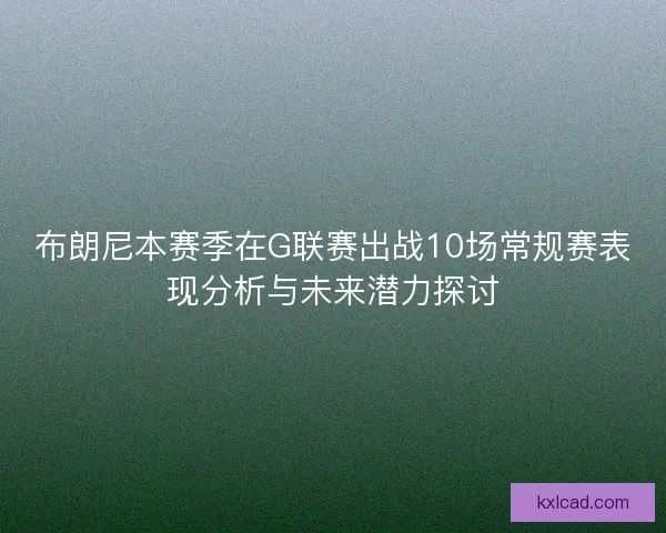布朗尼本赛季在G联赛出战10场常规赛表现分析与未来潜力探讨