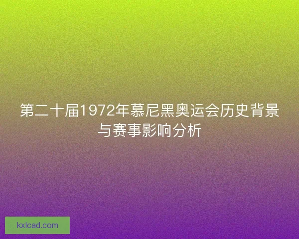 第二十届1972年慕尼黑奥运会历史背景与赛事影响分析