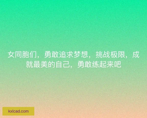 女同胞们，勇敢追求梦想，挑战极限，成就最美的自己，勇敢练起来吧